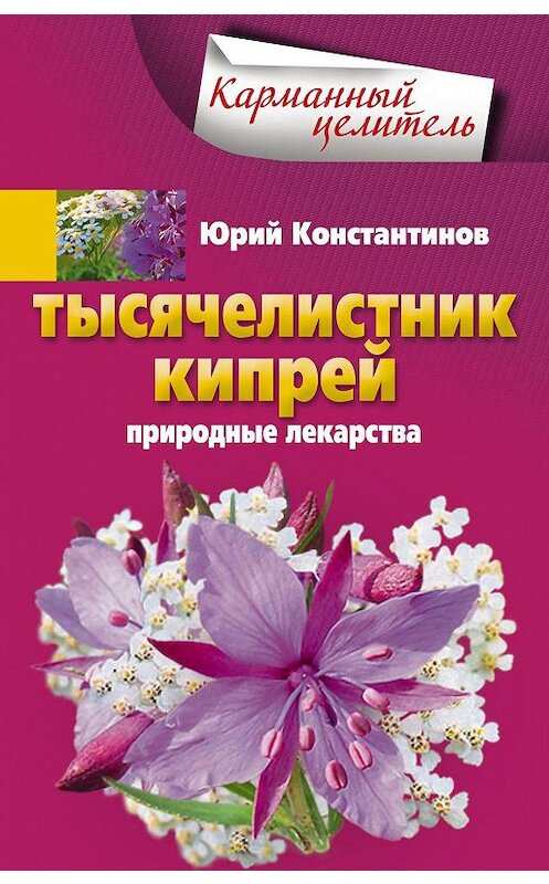 Обложка книги «Тысячелистник, кипрей. Природные лекарства» автора Юрия Константинова издание 2014 года. ISBN 9785227047632.