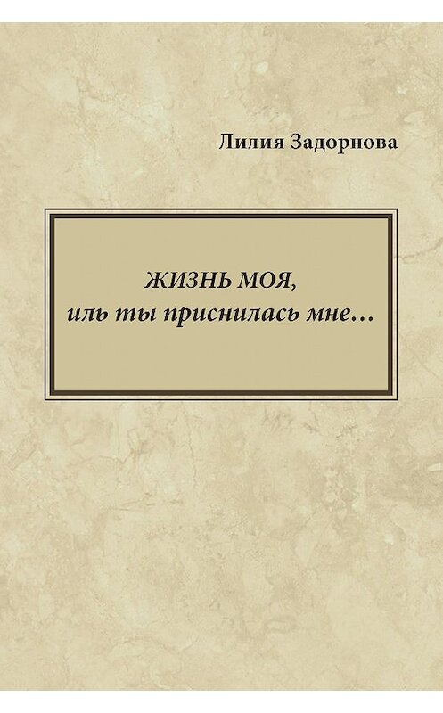 Обложка книги «Жизнь моя, иль ты приснилась мне…» автора Лилии Задорновы издание 2020 года. ISBN 9785906900678.