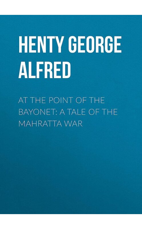 Обложка книги «At the Point of the Bayonet: A Tale of the Mahratta War» автора George Henty.