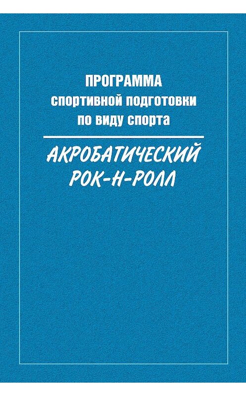 Обложка книги «Программа спортивной подготовки по виду спорта акробатический рок-н-ролл» автора Сборника издание 2016 года. ISBN 9785990724075.