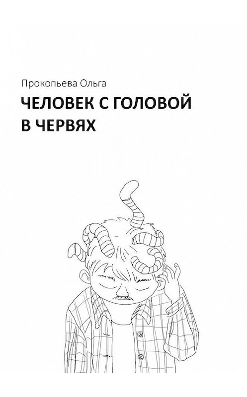 Обложка книги «Человек с головой в червях» автора Ольги Прокопьевы. ISBN 9785005045089.