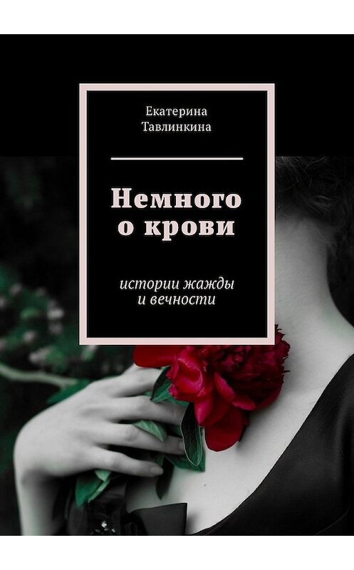 Обложка книги «Немного о крови. Истории жажды и вечности» автора Екатериной Тавлинкины. ISBN 9785449331632.