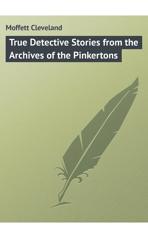 Обложка книги «True Detective Stories from the Archives of the Pinkertons» автора Cleveland Moffett.