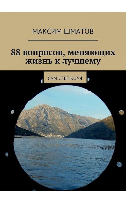 Обложка книги «88 вопросов, меняющих жизнь к лучшему. Сам себе коуч» автора Максима Шматова. ISBN 9785448340215.