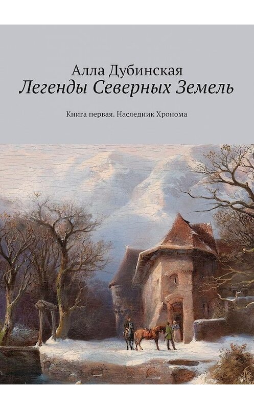Обложка книги «Легенды Северных Земель. Книга первая. Наследник Хронома» автора Аллы Дубинская. ISBN 9785448320149.