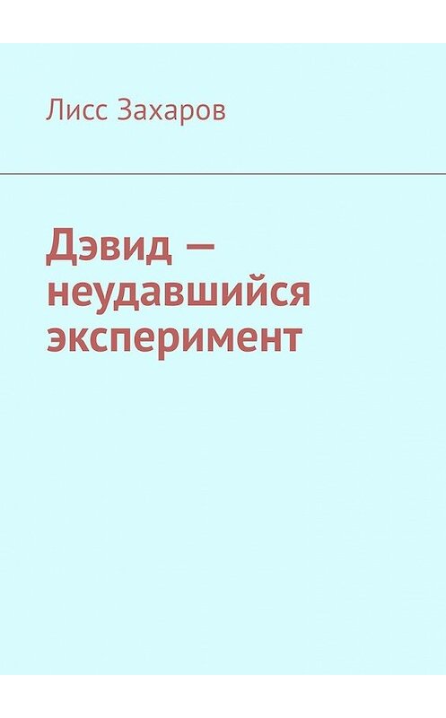 Обложка книги «Дэвид – неудавшийся эксперимент» автора Лисса Захарова. ISBN 9785449650788.