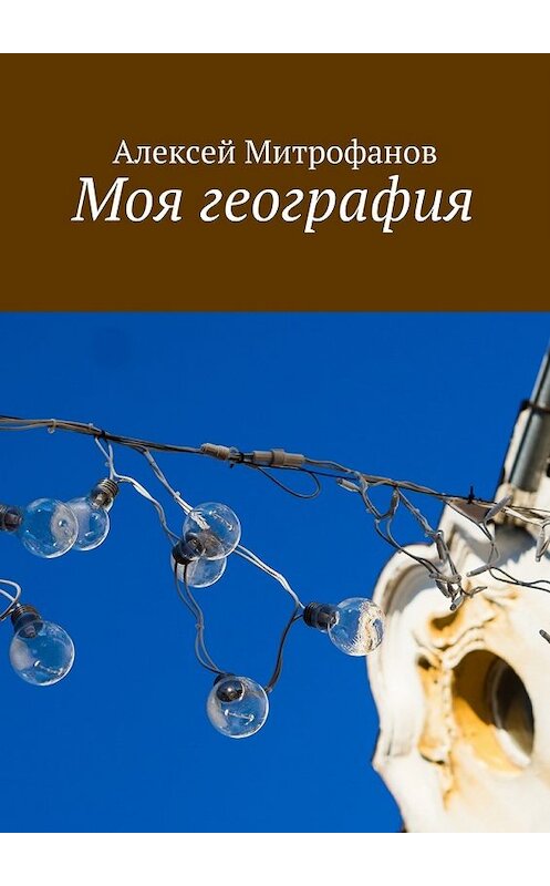 Обложка книги «Моя география» автора Алексея Митрофанова. ISBN 9785448557859.