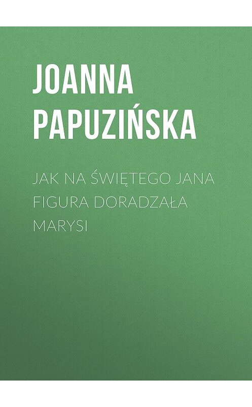 Обложка книги «Jak na Świętego Jana figura doradzała Marysi» автора Joanna Papuzińska.