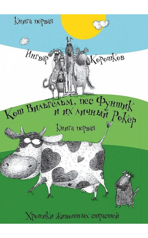 Обложка книги «Кот Вильгельм, пес Фунтик и их личный Рокер. Хроники животных страстей. Книга первая» автора Ингвара Короткова. ISBN 9785448356957.