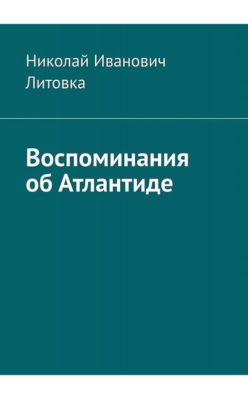 Обложка книги «Воспоминания об Атлантиде» автора Николай Литовки. ISBN 9785449810984.