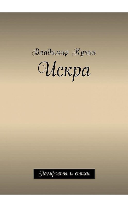 Обложка книги «Искра. Памфлеты и стихи» автора Владимира Кучина. ISBN 9785449020109.