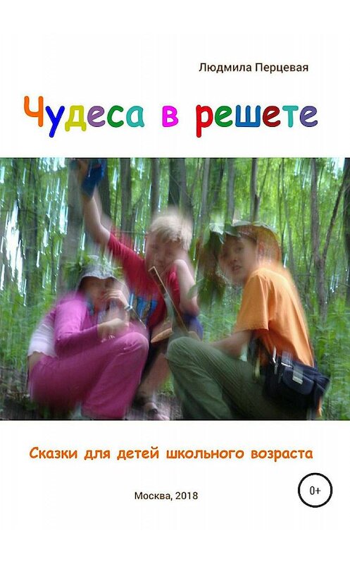 Обложка книги «Чудеса в решете. Сказки для детей школьного возраста» автора Людмилы Перцевая издание 2018 года. ISBN 9785532112247.