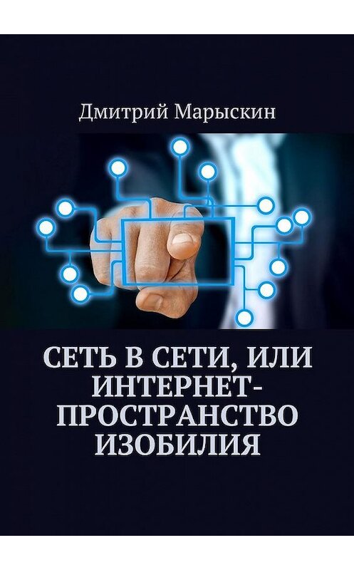 Обложка книги «Сеть в Сети, или Интернет-пространство изобилия» автора Дмитрия Марыскина. ISBN 9785449052063.