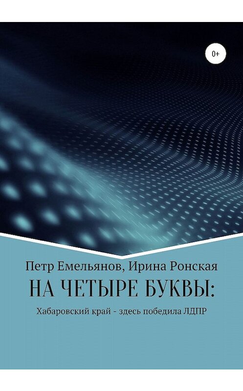 Обложка книги «НА ЧЕТЫРЕ БУКВЫ: Хабаровский край – здесь победила ЛДПР» автора  издание 2020 года.