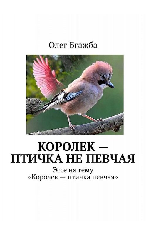 Обложка книги «Королек – птичка не певчая. Эссе на тему «Королек – птичка певчая»» автора Олег Бгажбы. ISBN 9785005052070.