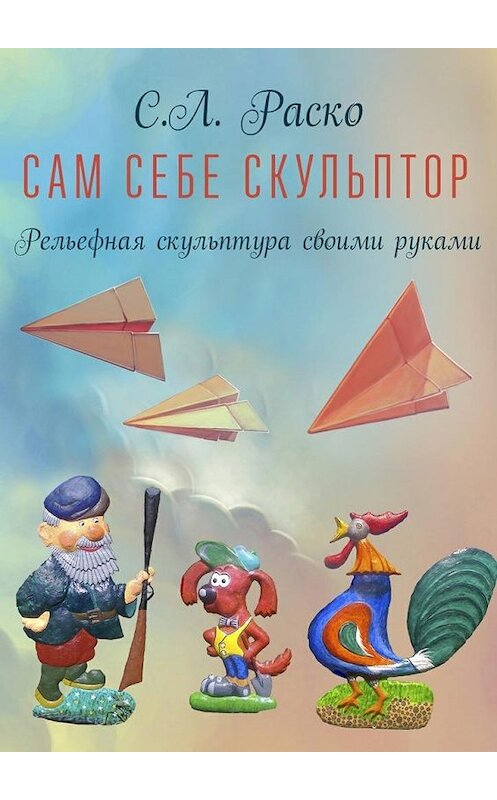 Обложка книги «Сам себе скульптор» автора С. Раско. ISBN 9785447451790.