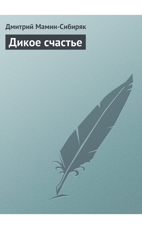 Обложка книги «Дикое счастье» автора Дмитрия Мамин-Сибиряка.