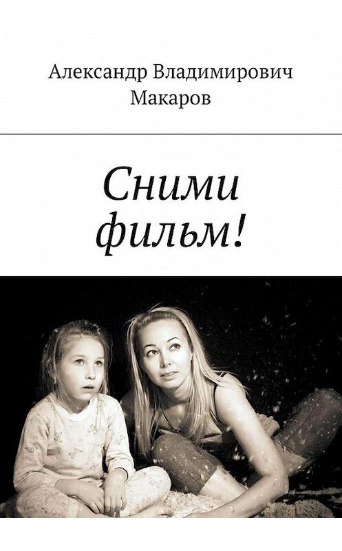 Обложка книги «Сними фильм!» автора Александра Макарова. ISBN 9785448594649.