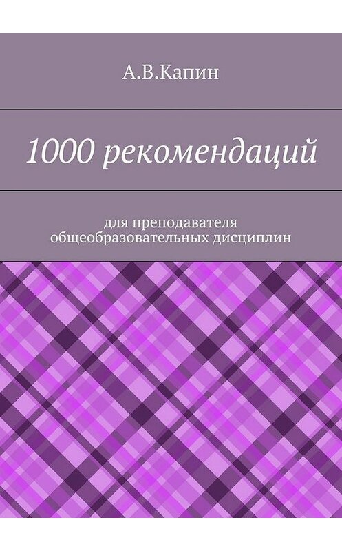 Обложка книги «1000 рекомендаций. Для преподавателя общеобразовательных дисциплин» автора А. Капина. ISBN 9785447462956.