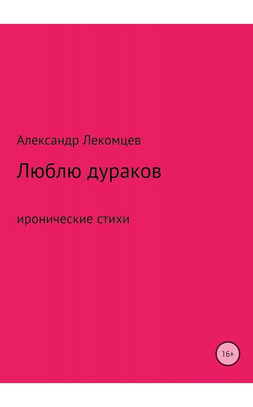 Обложка книги «Люблю дураков. Сборник стихотворений» автора Александра Лекомцева издание 2018 года.