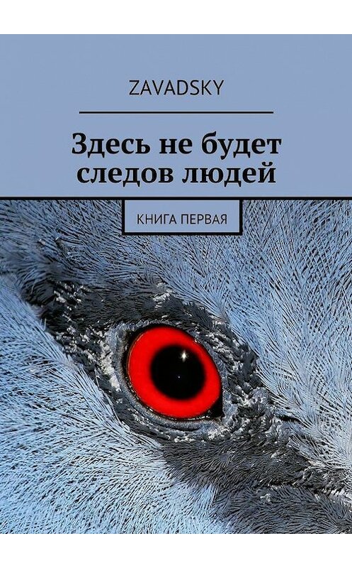 Обложка книги «Здесь не будет следов людей. Книга первая» автора Zavadsky. ISBN 9785448386442.