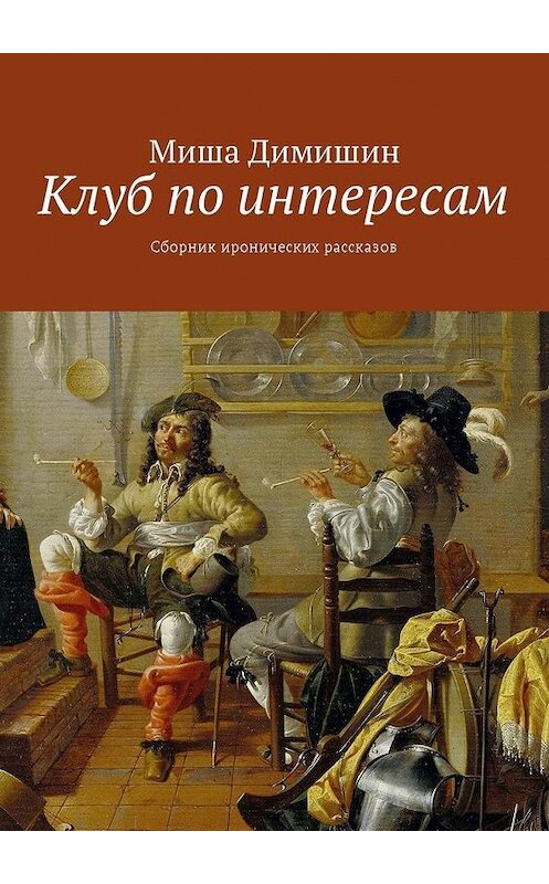 Обложка книги «Клуб по интересам. Сборник иронических рассказов» автора Миши Димишина. ISBN 9785449051417.