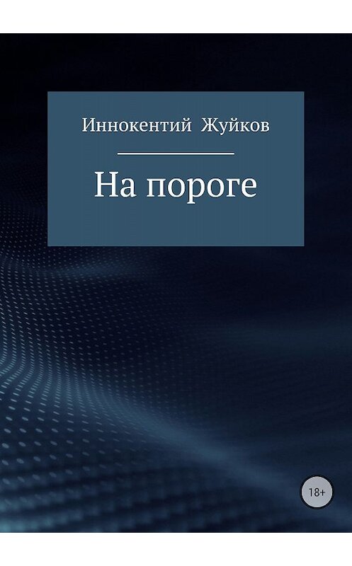 Обложка книги «На пороге» автора Иннокентого Жуйкова издание 2018 года. ISBN 9785532118942.