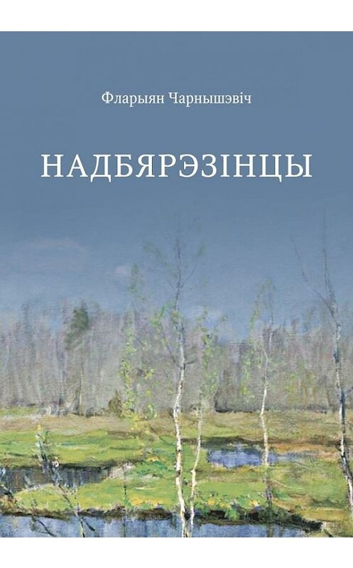 Обложка книги «Надбярэзінцы» автора Фларыяна Чарнышэвіча издание 2017 года. ISBN 9789857165148.