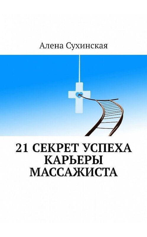 Обложка книги «21 секрет успеха карьеры массажиста» автора Алены Сухинская. ISBN 9785449369963.