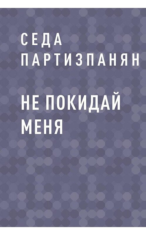 Обложка книги «Не покидай меня» автора Седы Партизпаняна.