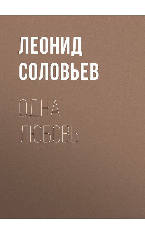 Обложка книги «Одна любовь» автора Леонида Соловьева издание 1963 года. ISBN 9785446700455.