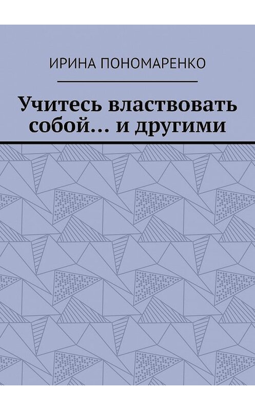 Обложка книги «Учитесь властвовать собой… и другими» автора Ириной Пономаренко. ISBN 9785449610126.