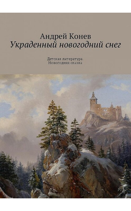 Обложка книги «Украденный новогодний снег. Детская литература. Новогодняя сказка» автора Андрея Конева. ISBN 9785449027528.