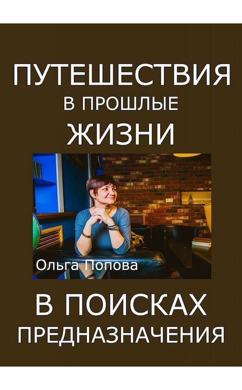 Обложка книги «Путешествия в прошлые жизни в поисках предназначения» автора Ольги Поповы. ISBN 9785449317520.