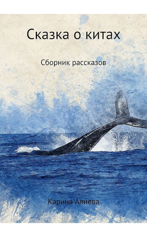 Обложка книги «Сказка о китах. Сборник рассказов» автора Кариной Алиевы издание 2018 года.