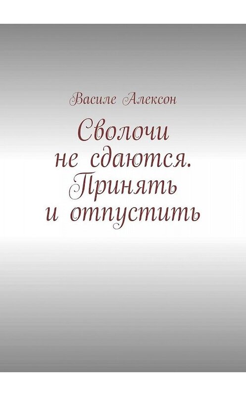 Обложка книги «Сволочи не сдаются. Принять и отпустить» автора Василе Алексона. ISBN 9785005059307.