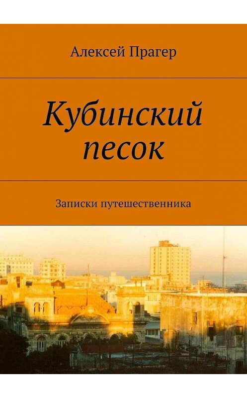 Обложка книги «Кубинский песок. Записки путешественника» автора Алексея Прагера. ISBN 9785449015549.