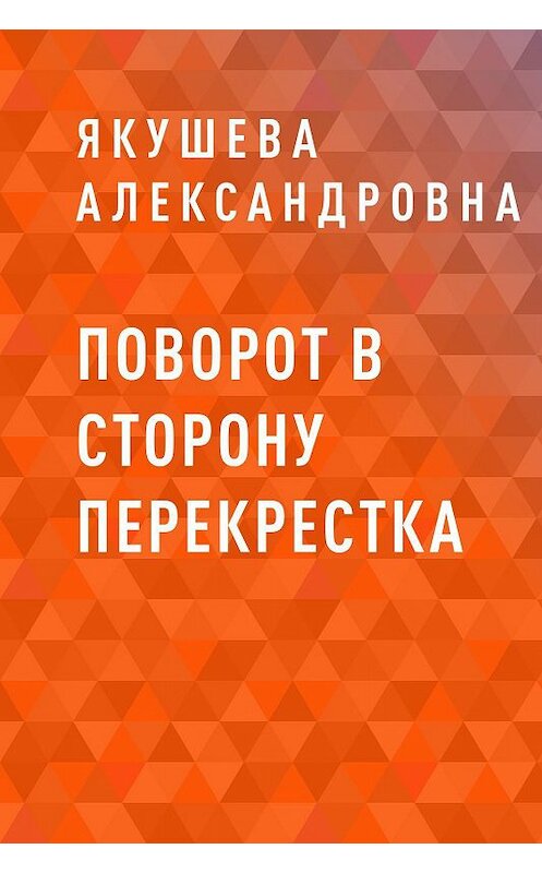 Обложка книги «Поворот в сторону перекрестка» автора Якушевой Александровны.