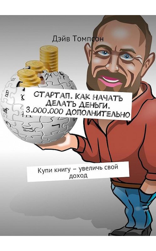 Обложка книги «Стартап. Как начать делать деньги. 3.000.000 дополнительно. Купи книгу – увеличь свой доход» автора Дэйва Томпсона. ISBN 9785448504327.