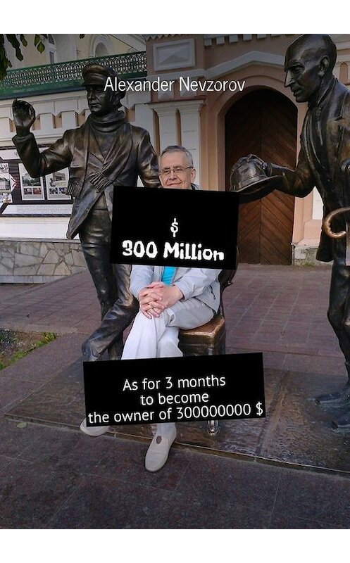 Обложка книги «$ 300 Million. As for 3 months to become the owner of 300000000 $» автора Александра Невзорова. ISBN 9785448393945.