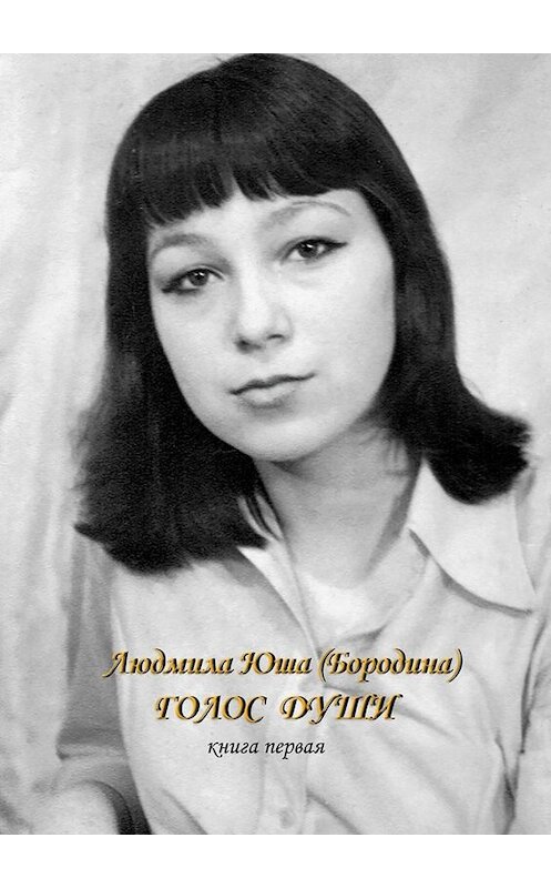 Обложка книги «Голос души. Книга первая» автора Людмилы Юши (бородина). ISBN 9785005011282.