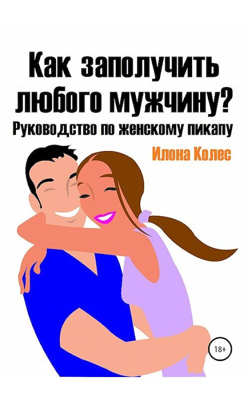 Обложка книги «Как заполучить любого мужчину? Руководство по женскому пикапу» автора Илоны Колес издание 2020 года.