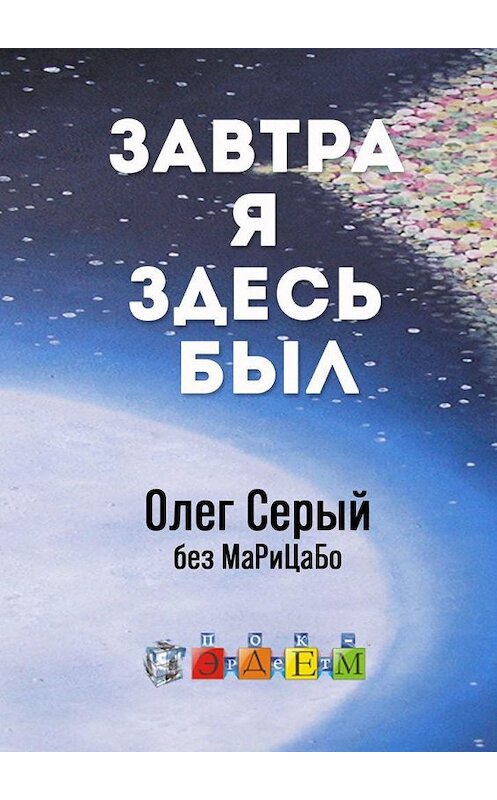 Обложка книги «Завтра я здесь был» автора Олега Серый. ISBN 9785005195715.