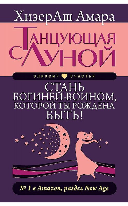Обложка книги «Танцующая с Луной. Стань богиней-воином, которой ты рождена быть!» автора ХизерАш Амары издание 2017 года. ISBN 9785171022686.