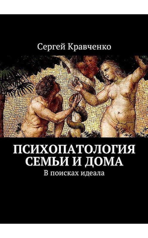 Обложка книги «Психопатология семьи и дома. В поисках идеала» автора Сергей Кравченко. ISBN 9785449032430.