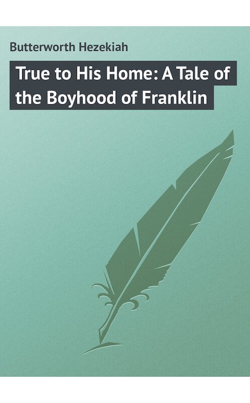 Обложка книги «True to His Home: A Tale of the Boyhood of Franklin» автора Hezekiah Butterworth.