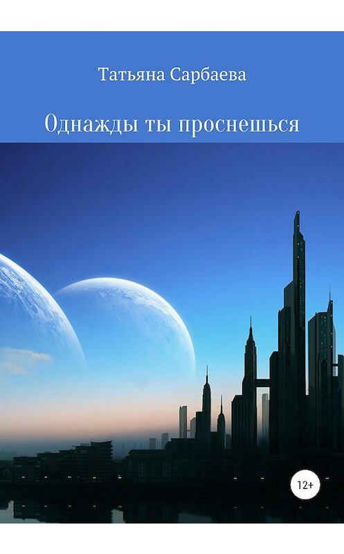 Обложка книги «Однажды ты проснёшься» автора Татьяны Сарбаевы издание 2020 года. ISBN 9785532032880.