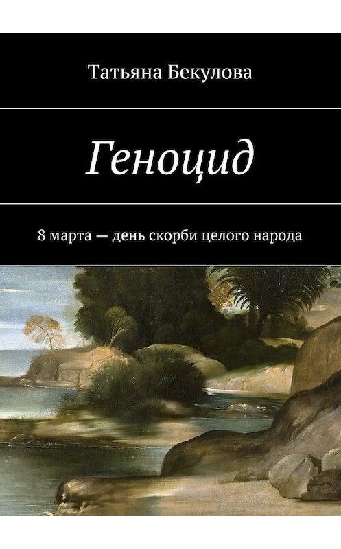 Обложка книги «Геноцид. 8 марта – день скорби целого народа» автора Татьяны Бекуловы. ISBN 9785448357824.