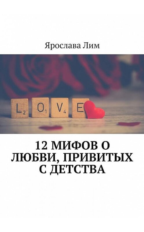 Обложка книги «12 мифов о любви, привитых с детства» автора Ярославы Лим. ISBN 9785449073617.