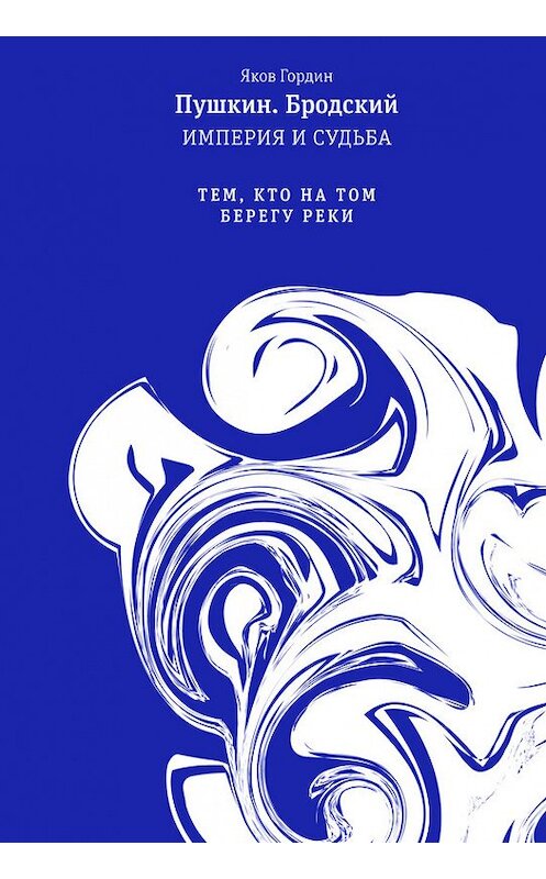 Обложка книги «Пушкин. Бродский. Империя и судьба. Том 2. Тем, кто на том берегу реки» автора Якова Гордина издание 2016 года. ISBN 9785969114456.